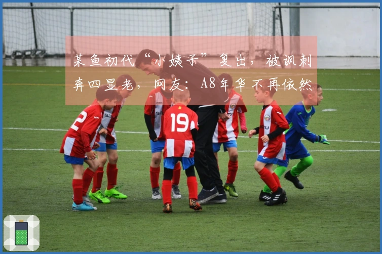 某鱼初代“小姨子”复出，被讽刺奔四显老，网友：A8年华不再依然是A8