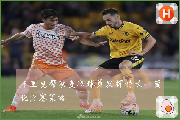 卡里克帮助曼联球员发挥特长，简化比赛策略