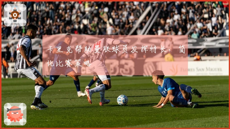 卡里克帮助曼联球员发挥特长，简化比赛策略