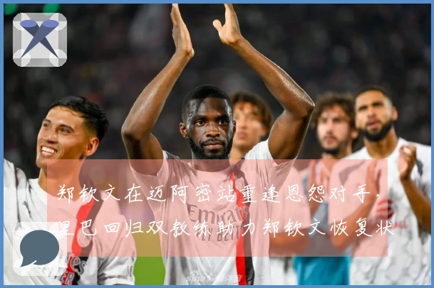 郑钦文在迈阿密站重逢恩怨对手，里巴回归双教练助力郑钦文恢复状态