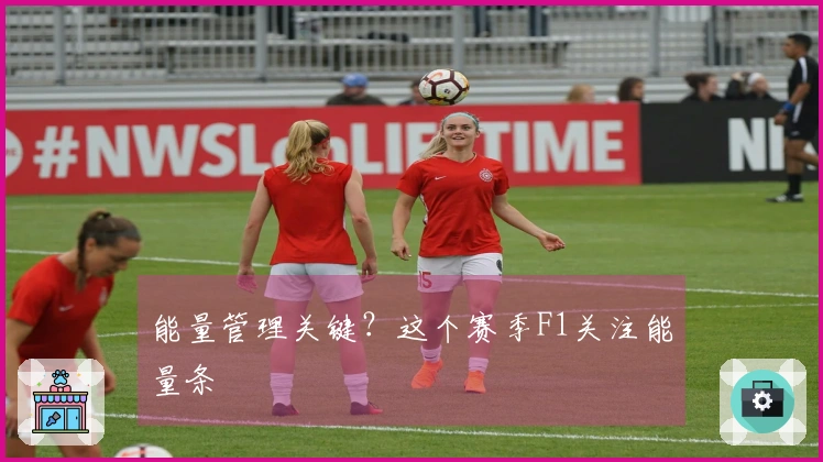 能量管理关键？这个赛季F1关注能量条