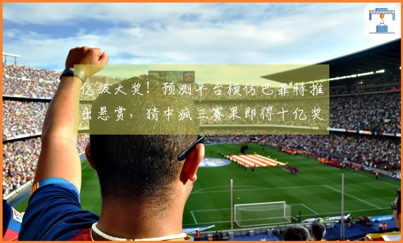 亿级大奖！预测平台模仿巴菲特推出悬赏，猜中疯三赛果即得十亿奖励