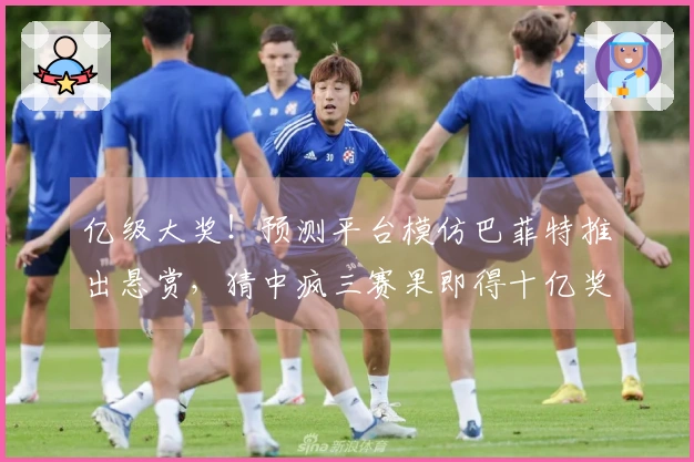 亿级大奖！预测平台模仿巴菲特推出悬赏，猜中疯三赛果即得十亿奖励