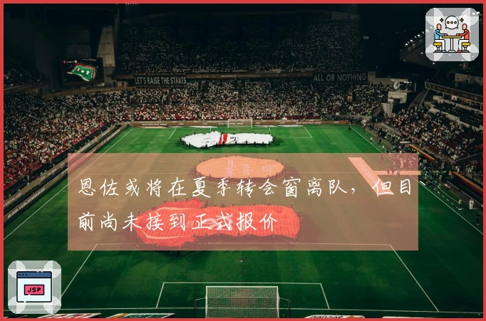 恩佐或将在夏季转会窗离队，但目前尚未接到正式报价