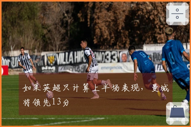 如果英超只计算上半场表现，曼城将领先13分